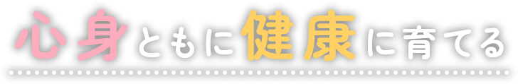 心身ともに健康に育てる
